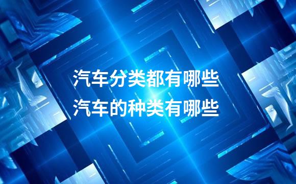 汽车分类都有哪些 汽车的种类有哪些